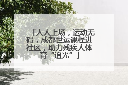 人人上场，运动无碍，成都世运课程进社区，助力残疾人体育“追光”