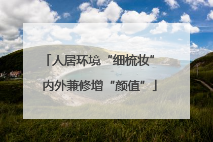 人居环境“细梳妆” 内外兼修增“颜值”