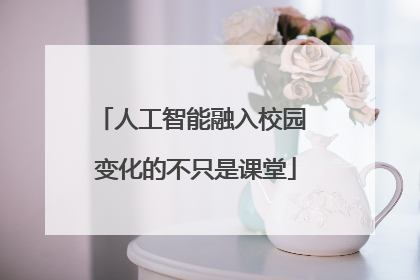 人工智能融入校园 变化的不只是课堂