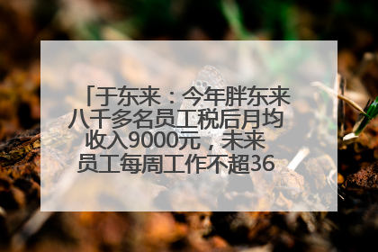 于东来：今年胖东来八千多名员工税后月均收入9000元，未来员工每周工作不超36小时，年假40天起