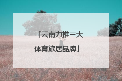 云南力推三大体育旅居品牌