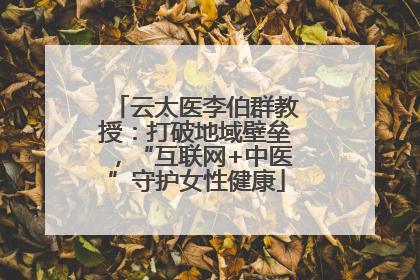 云太医李伯群教授：打破地域壁垒，“互联网+中医”守护女性健康