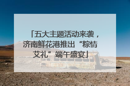 五大主题活动来袭，济南鲜花港推出“粽情艾礼”端午盛宴