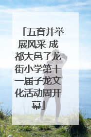 五育并举展风采 成都大邑子龙街小学第十一届子龙文化活动周开幕