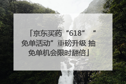 京东买药“618”“免单活动”重磅升级 抽免单机会限时翻倍