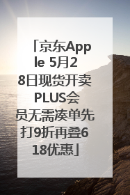 京东Apple 5月28日现货开卖 PLUS会员无需凑单先打9折再叠618优惠