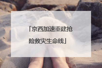 京西加速重建抢险救灾生命线