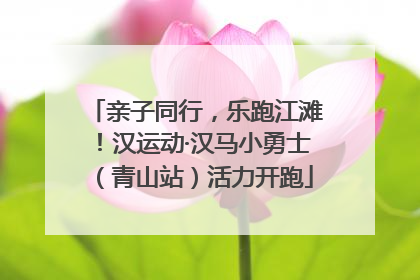 亲子同行，乐跑江滩！汉运动·汉马小勇士（青山站）活力开跑