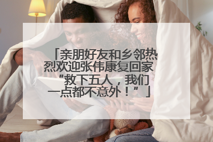 亲朋好友和乡邻热烈欢迎张伟康复回家 “救下五人，我们一点都不意外！”