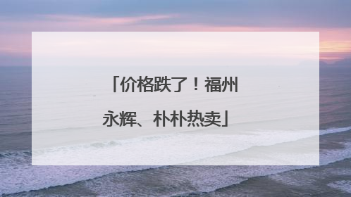 价格跌了！福州永辉、朴朴热卖