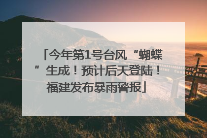 今年第1号台风“蝴蝶”生成！预计后天登陆！福建发布暴雨警报