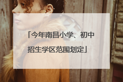 今年南昌小学、初中招生学区范围划定