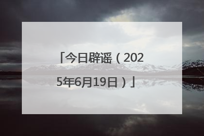 今日辟谣（2025年6月19日）