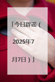 今日辟谣（2025年7月7日）