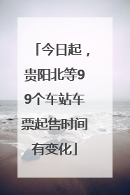 今日起，贵阳北等99个车站车票起售时间有变化