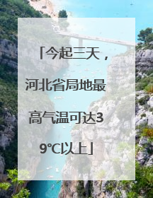 今起三天，河北省局地最高气温可达39℃以上