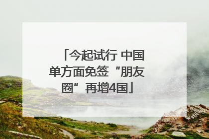 今起试行 中国单方面免签“朋友圈”再增4国