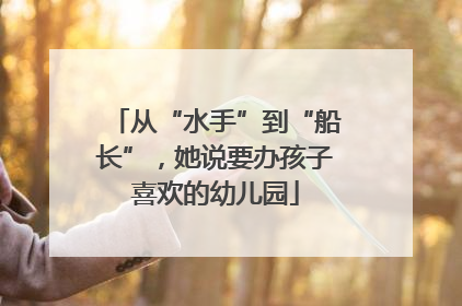 从“水手”到“船长”，她说要办孩子喜欢的幼儿园