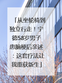从坐轮椅到独立行走！宁德58岁男子患脑梗后亲述：这套疗法让我重获新生