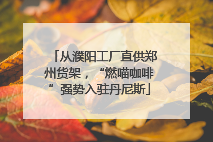 从濮阳工厂直供郑州货架，“燃喵咖啡”强势入驻丹尼斯