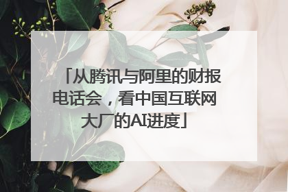 从腾讯与阿里的财报电话会，看中国互联网大厂的AI进度