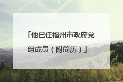 他已任福州市政府党组成员（附简历）
