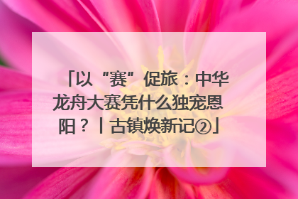 以“赛”促旅：中华龙舟大赛凭什么独宠恩阳？丨古镇焕新记②