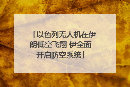 以色列无人机在伊朗低空飞翔 伊全面开启防空系统