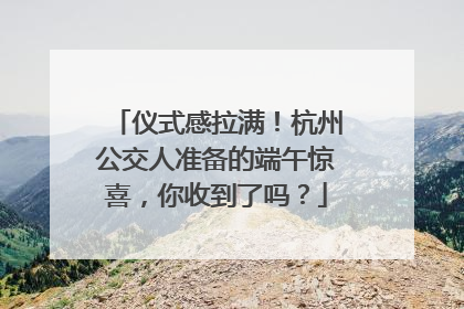 仪式感拉满！杭州公交人准备的端午惊喜，你收到了吗？
