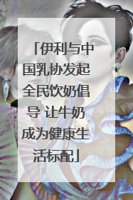 伊利与中国乳协发起全民饮奶倡导 让牛奶成为健康生活标配
