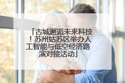 古城邂逅未来科技！苏州姑苏区举办人工智能与低空经济路演对接活动