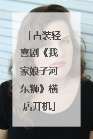 古装轻喜剧《我家娘子河东狮》横店开机