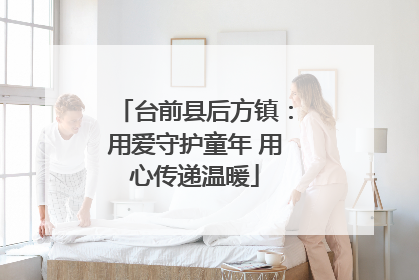 台前县后方镇：用爱守护童年 用心传递温暖