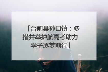 台前县孙口镇：多措并举护航高考助力学子逐梦前行