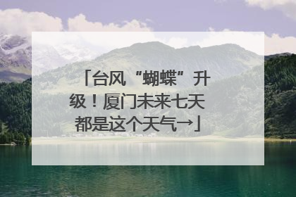 台风“蝴蝶”升级！厦门未来七天都是这个天气→