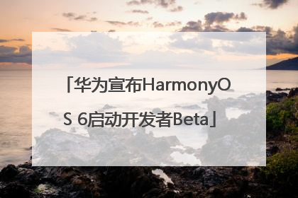 华为宣布HarmonyOS 6启动开发者Beta