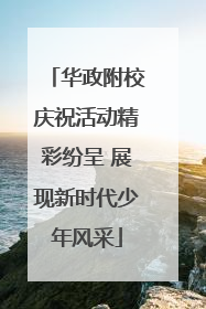 华政附校庆祝活动精彩纷呈 展现新时代少年风采