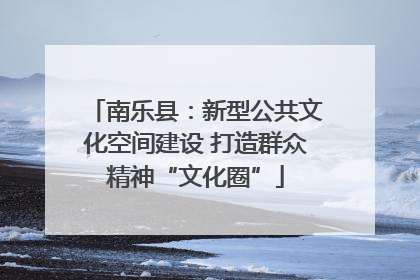 南乐县：新型公共文化空间建设 打造群众精神“文化圈”