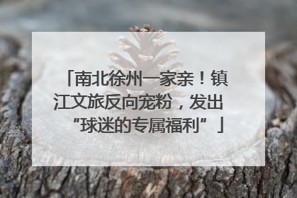 南北徐州一家亲！镇江文旅反向宠粉，发出“球迷的专属福利”