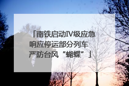 南铁启动Ⅳ级应急响应停运部分列车 严防台风“蝴蝶”