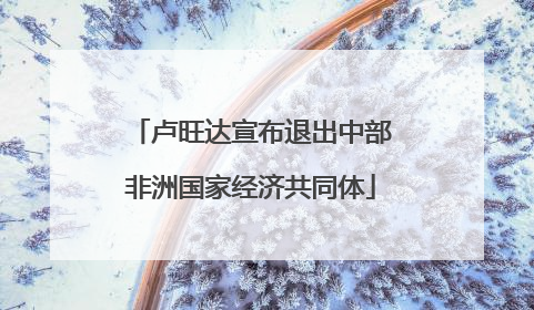 卢旺达宣布退出中部非洲国家经济共同体