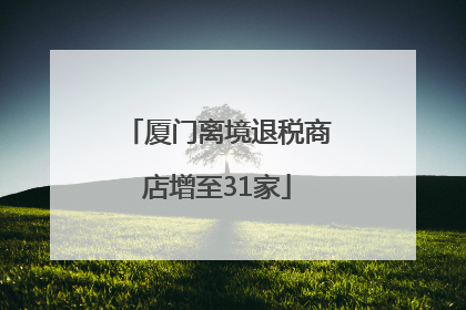 厦门离境退税商店增至31家