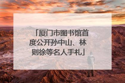 厦门市图书馆首度公开孙中山、林则徐等名人手札