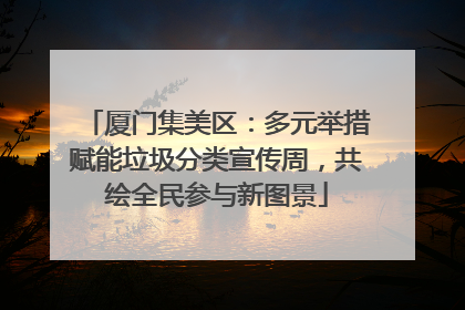 厦门集美区：多元举措赋能垃圾分类宣传周，共绘全民参与新图景