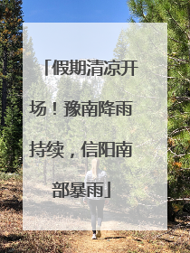 假期清凉开场！豫南降雨持续，信阳南部暴雨