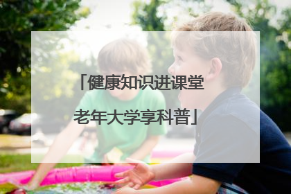 健康知识进课堂 老年大学享科普