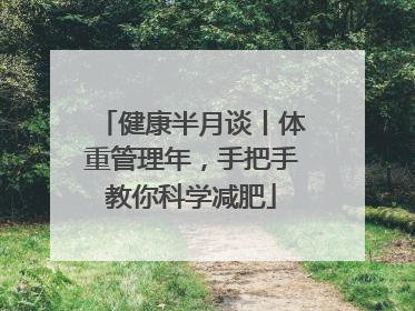 健康半月谈丨体重管理年，手把手教你科学减肥