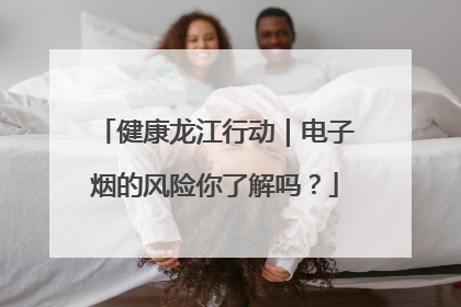 健康龙江行动｜电子烟的风险你了解吗？