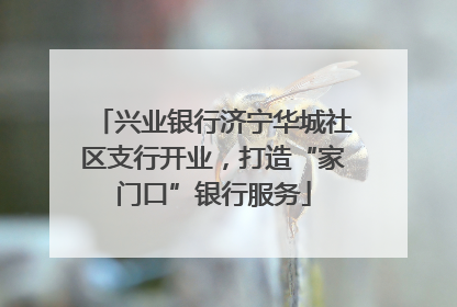 兴业银行济宁华城社区支行开业,打造“家门口”银行服务