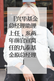 兴华基金总经理助理上任，系两年前官宣离任的九泰基金原总经理